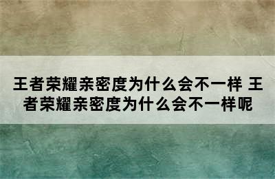 王者荣耀亲密度为什么会不一样 王者荣耀亲密度为什么会不一样呢